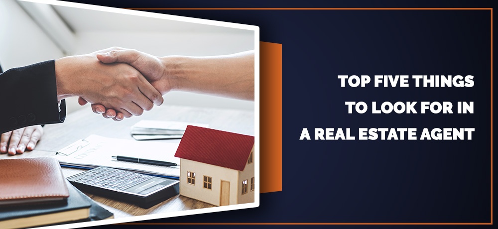 TOP FIVE THINGS TO LOOK FOR IN A REAL ESTATE AGENT